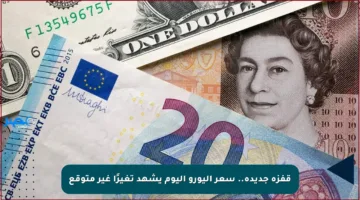 قفزة جديدة.. سعر اليورو اليوم يشهد تغيرًا غير متوقع